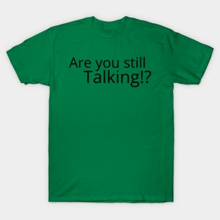 Are you still talking? T-Shirt